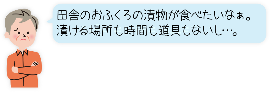 田舎のおふくろの漬物が食べたいなぁ。漬ける場所も時間も道具もないし…。