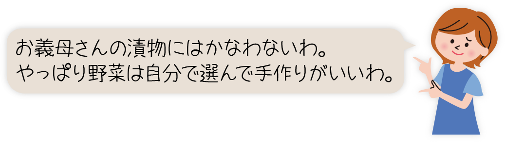 お義母さんの漬物にはかなわないわ。やっぱり野菜は自分で選んで手作りがいいわ。