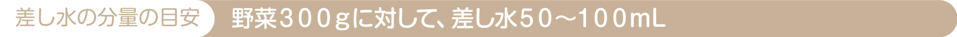 差し水の分量の目安｜野菜３００ｇに対して、差し水５０〜１００ｍL