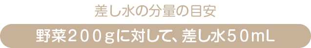 差し水の分量の目安｜野菜２００ｇに対して、差し水５０ｍL